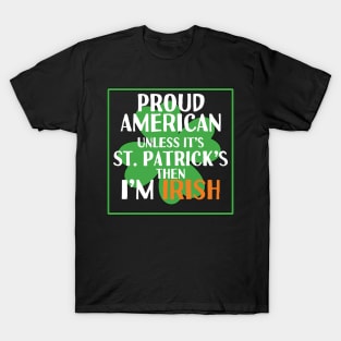 Proud American unless it's saint Patrick's then I'm Irish T-Shirt
